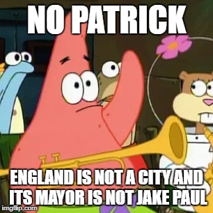 England is a city according to Jake Paul | NO PATRICK; ENGLAND IS NOT A CITY AND ITS MAYOR IS NOT JAKE PAUL | image tagged in memes,no patrick | made w/ Imgflip meme maker