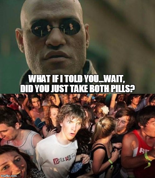 Morpheus gives...wait. | WHAT IF I TOLD YOU...WAIT, DID YOU JUST TAKE BOTH PILLS? | image tagged in what if i told you,drugs | made w/ Imgflip meme maker