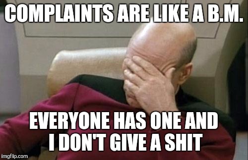 Captain Picard Facepalm | COMPLAINTS ARE LIKE A B.M. EVERYONE HAS ONE AND I DON'T GIVE A SHIT | image tagged in memes,captain picard facepalm | made w/ Imgflip meme maker