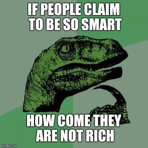 Philosoraptor Meme | IF PEOPLE CLAIM TO BE SO SMART; HOW COME THEY ARE NOT RICH | image tagged in memes,philosoraptor | made w/ Imgflip meme maker