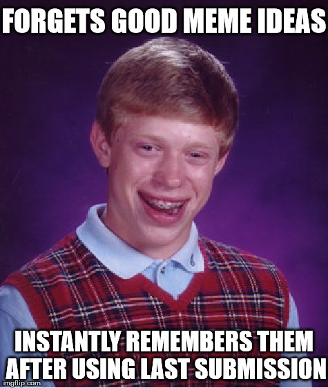 Poor Brian... | FORGETS GOOD MEME IDEAS; INSTANTLY REMEMBERS THEM AFTER USING LAST SUBMISSION | image tagged in memes,bad luck brian,submissions,imgflip | made w/ Imgflip meme maker