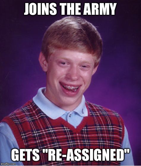 Bad Luck Brian Meme | JOINS THE ARMY GETS "RE-ASSIGNED" | image tagged in memes,bad luck brian | made w/ Imgflip meme maker