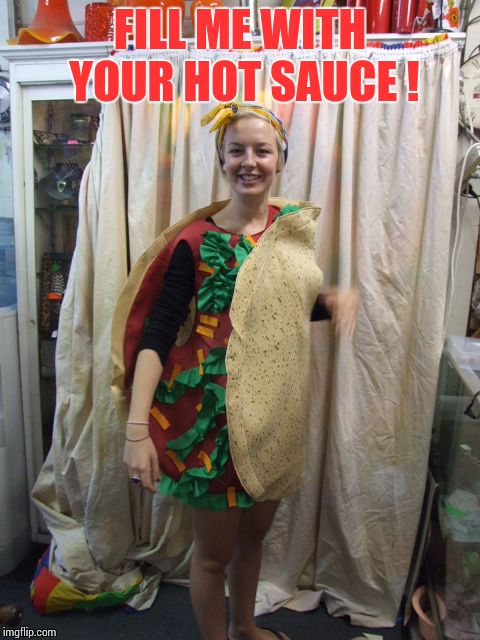 Fill Me With Your Hot Sauce | FILL ME WITH YOUR HOT SAUCE ! | image tagged in loyalsockatxhamster,taco,funny,memes | made w/ Imgflip meme maker