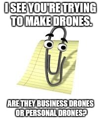 Clippy | I SEE YOU'RE TRYING TO MAKE DRONES. ARE THEY BUSINESS DRONES OR PERSONAL DRONES? | image tagged in clippy | made w/ Imgflip meme maker