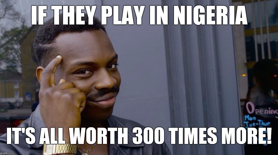 IF THEY PLAY IN NIGERIA IT'S ALL WORTH 300 TIMES MORE! | image tagged in memes,eddie murphy | made w/ Imgflip meme maker