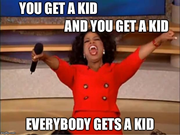 Oprah You Get A Meme | YOU GET A KID EVERYBODY GETS A KID AND YOU GET A KID | image tagged in memes,oprah you get a | made w/ Imgflip meme maker