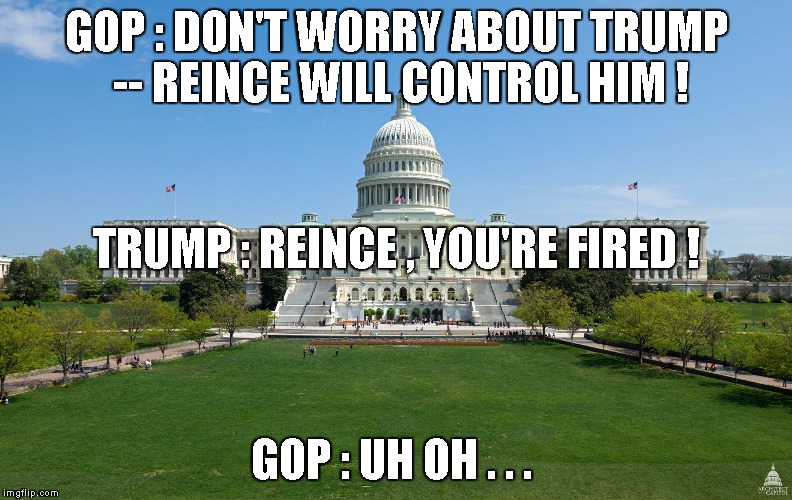 GOP : DON'T WORRY ABOUT TRUMP -- REINCE WILL CONTROL HIM ! TRUMP : REINCE , YOU'RE FIRED ! GOP : UH OH . . . | image tagged in trump | made w/ Imgflip meme maker