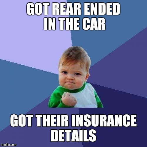 Success Kid | GOT REAR ENDED IN THE CAR; GOT THEIR INSURANCE DETAILS | image tagged in memes,success kid | made w/ Imgflip meme maker