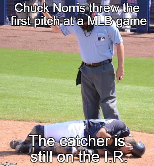 Baseball catcher | Chuck Norris threw the first pitch at a MLB game; The catcher is still on the I.R. | image tagged in umpire and catcher,chuck norris | made w/ Imgflip meme maker