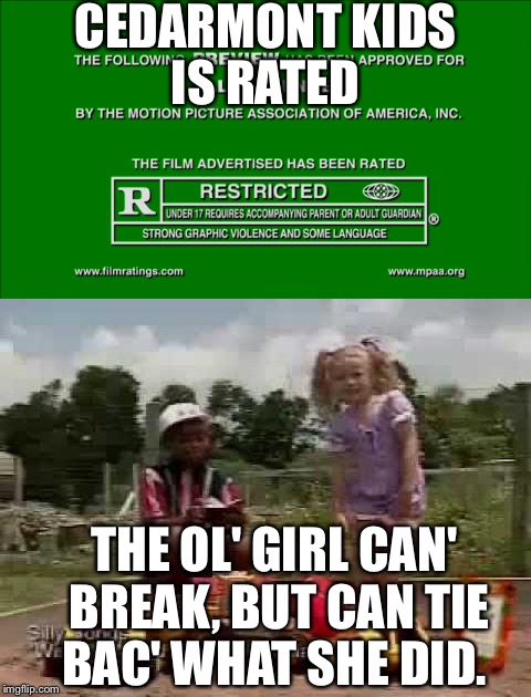 Cedarmont Kids Rating and Quote! | CEDARMONT KIDS IS RATED; THE OL' GIRL CAN' BREAK, BUT CAN TIE BAC' WHAT SHE DID. | image tagged in 2017,movie,country,quotes,trailer,ratings | made w/ Imgflip meme maker
