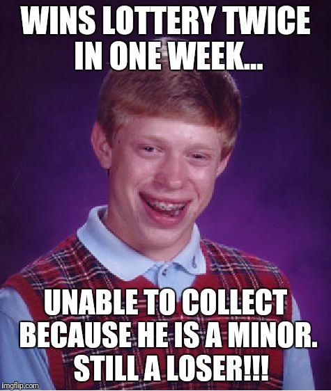 WINS BIG... BUT STILL A LOSER | WINS LOTTERY TWICE IN ONE WEEK... UNABLE TO COLLECT BECAUSE HE IS A MINOR.  STILL A LOSER!!! | image tagged in memes,bad luck brian,lottery,winner,biggest loser | made w/ Imgflip meme maker