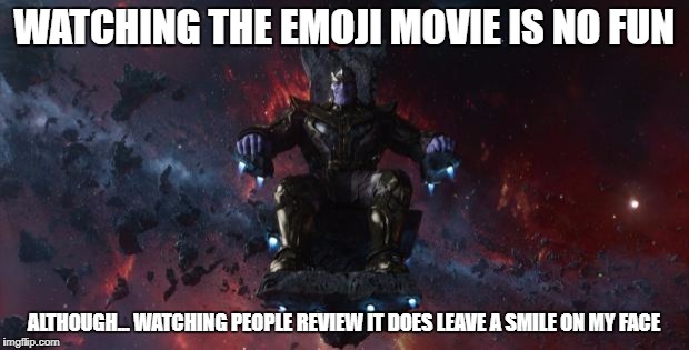 Thanos | WATCHING THE EMOJI MOVIE IS NO FUN; ALTHOUGH... WATCHING PEOPLE REVIEW IT DOES LEAVE A SMILE ON MY FACE | image tagged in thanos | made w/ Imgflip meme maker