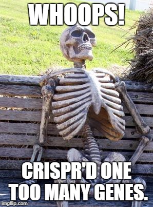 Waiting Skeleton Meme | WHOOPS! CRISPR'D ONE TOO MANY GENES. | image tagged in memes,waiting skeleton | made w/ Imgflip meme maker