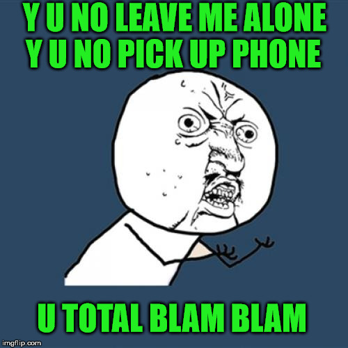 I Said Hey Man | Y U NO LEAVE ME ALONE; Y U NO PICK UP PHONE; U TOTAL BLAM BLAM | image tagged in y u no,david bowie | made w/ Imgflip meme maker