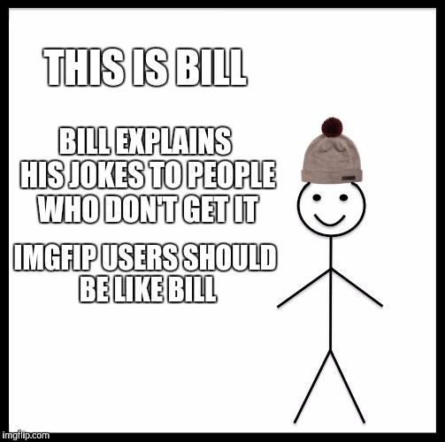 Be Like Bill Meme | THIS IS BILL BILL EXPLAINS HIS JOKES TO PEOPLE WHO DON'T GET IT IMGFIP USERS SHOULD BE LIKE BILL | image tagged in memes,be like bill | made w/ Imgflip meme maker