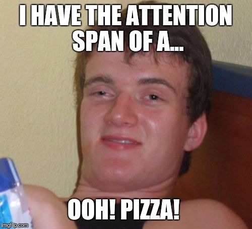 10 Guy Meme | I HAVE THE ATTENTION SPAN OF A... OOH! PIZZA! | image tagged in memes,10 guy | made w/ Imgflip meme maker