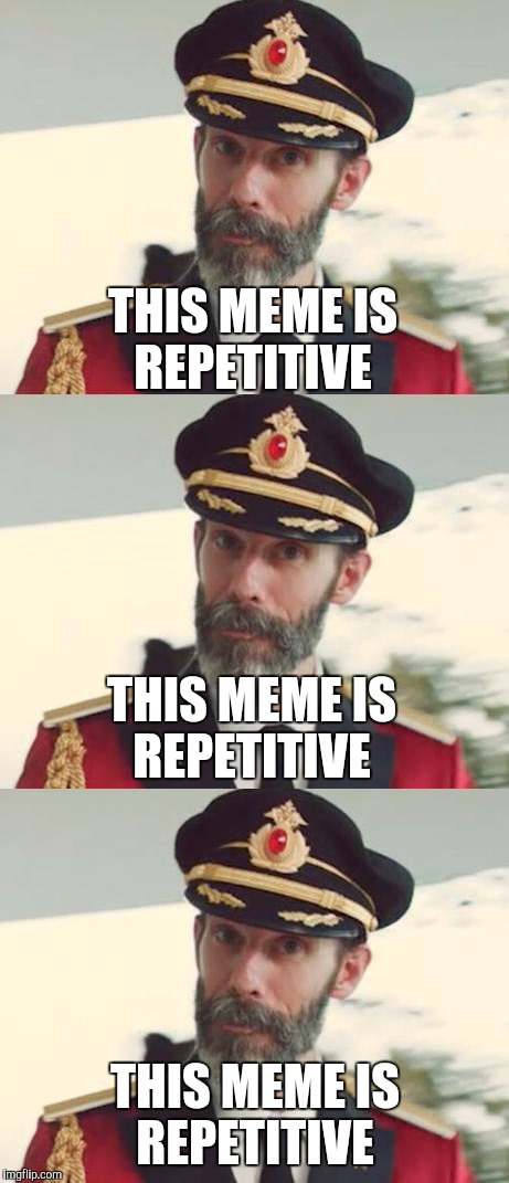 This Meme is Repetitive. | THIS MEME IS REPETITIVE; THIS MEME IS REPETITIVE; THIS MEME IS REPETITIVE | image tagged in memes,captain obvious | made w/ Imgflip meme maker