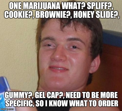 10 Guy Meme | ONE MARIJUANA WHAT? SPLIFF?, COOKIE?, BROWNIE?, HONEY SLIDE?, GUMMY?, GEL CAP?, NEED TO BE MORE SPECIFIC, SO I KNOW WHAT TO ORDER | image tagged in memes,10 guy | made w/ Imgflip meme maker