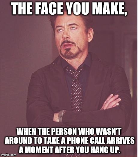 Face You Make Robert Downey Jr Meme | THE FACE YOU MAKE, WHEN THE PERSON WHO WASN'T AROUND TO TAKE A PHONE CALL ARRIVES A MOMENT AFTER YOU HANG UP. | image tagged in memes,face you make robert downey jr | made w/ Imgflip meme maker