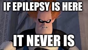 Syndrome Incredibles | IF EPILEPSY IS HERE; IT NEVER IS | image tagged in syndrome incredibles | made w/ Imgflip meme maker