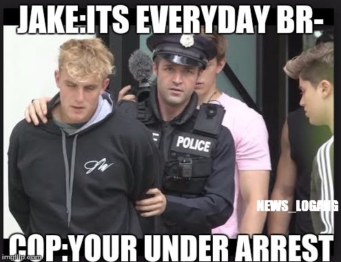 jake paul | JAKE:ITS EVERYDAY BR-; NEWS_LOGANG; COP:YOUR UNDER ARREST | image tagged in jake paul | made w/ Imgflip meme maker