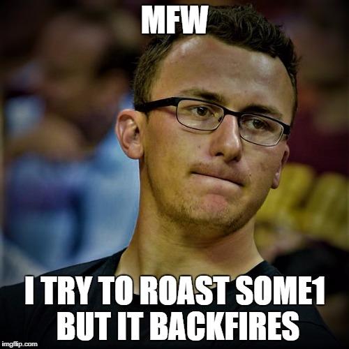 When roasting fails | MFW; I TRY TO ROAST SOME1 BUT IT BACKFIRES | image tagged in rip ma dude,memes,mfw | made w/ Imgflip meme maker