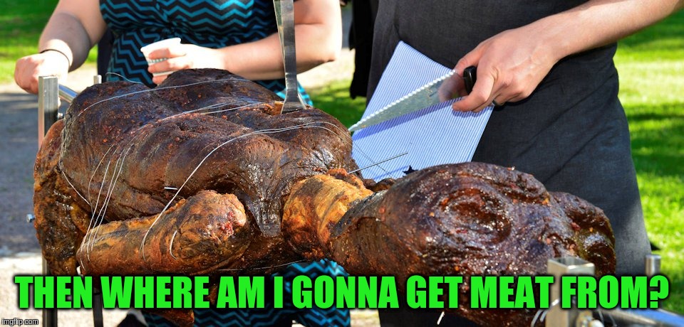 THEN WHERE AM I GONNA GET MEAT FROM? | made w/ Imgflip meme maker