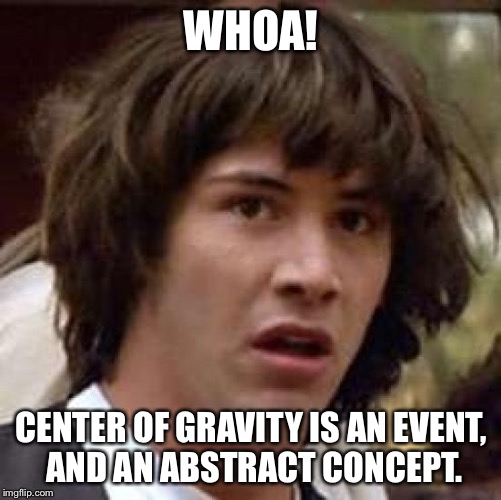 Conspiracy Keanu Meme | WHOA! CENTER OF GRAVITY IS AN EVENT, AND AN ABSTRACT CONCEPT. | image tagged in memes,conspiracy keanu | made w/ Imgflip meme maker