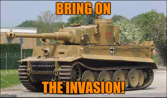 BRING ON THE INVASION! | made w/ Imgflip meme maker