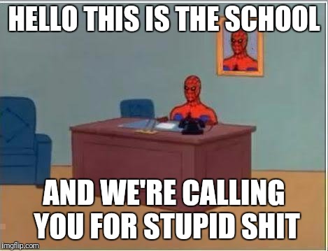 Spiderman Computer Desk Meme | HELLO THIS IS THE SCHOOL; AND WE'RE CALLING YOU FOR STUPID SHIT | image tagged in memes,spiderman computer desk,spiderman | made w/ Imgflip meme maker