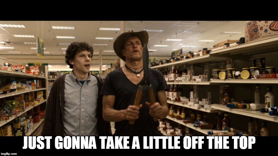 JUST GONNA TAKE A LITTLE OFF THE TOP | image tagged in take a little off the top,zombieland | made w/ Imgflip meme maker