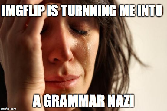 I never used to notice | IMGFLIP IS TURNNING ME INTO; A GRAMMAR NAZI | image tagged in memes,first world problems,grammar nazi | made w/ Imgflip meme maker