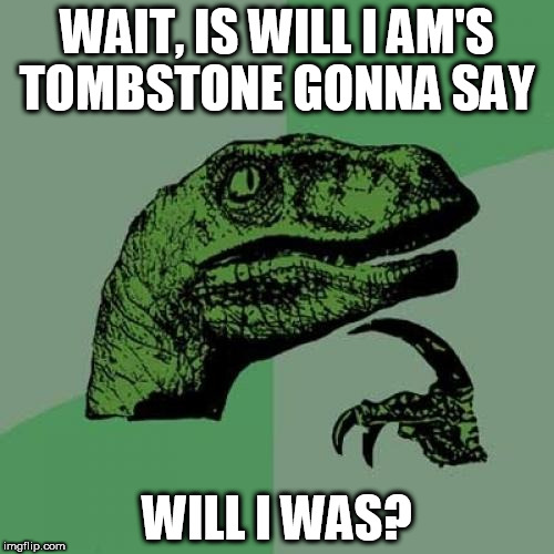 Philosoraptor |  WAIT, IS WILL I AM'S TOMBSTONE GONNA SAY; WILL I WAS? | image tagged in memes,philosoraptor | made w/ Imgflip meme maker