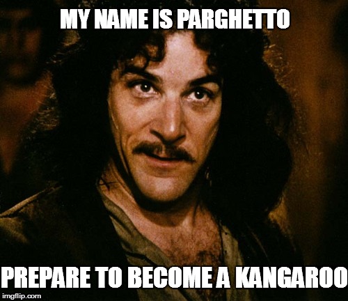 Inigo Montoya (you killed my father, prepare to die) |  MY NAME IS PARGHETTO; PREPARE TO BECOME A KANGAROO | image tagged in inigo montoya (you killed my father prepare to die) | made w/ Imgflip meme maker