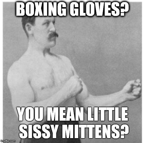 Overly Manly Man Take It Like A Man



 | BOXING GLOVES? YOU MEAN LITTLE SISSY MITTENS? | image tagged in memes,overly manly man,boxing,boxers | made w/ Imgflip meme maker