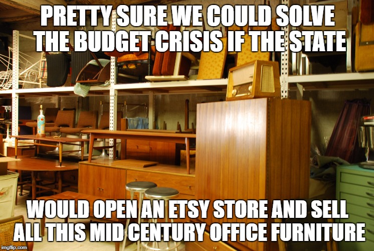 mid century office furniture | PRETTY SURE WE COULD SOLVE THE BUDGET CRISIS IF THE STATE; WOULD OPEN AN ETSY STORE AND SELL ALL THIS MID CENTURY OFFICE FURNITURE | image tagged in mid century office furniture | made w/ Imgflip meme maker