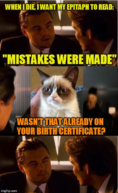 Inception Meme | WHEN I DIE, I WANT MY EPITAPH TO READ:; ''MISTAKES WERE MADE''; WASN'T THAT ALREADY ON YOUR BIRTH CERTIFICATE? | image tagged in memes,inception | made w/ Imgflip meme maker