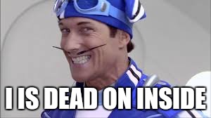 Lazy town guy | I IS DEAD ON INSIDE | image tagged in lazy town guy | made w/ Imgflip meme maker