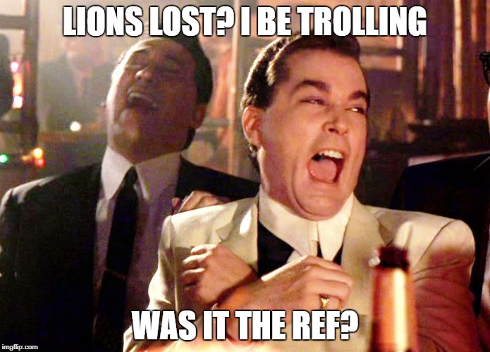 Lions lost I be trolling | LIONS LOST? I BE TROLLING; WAS IT THE REF? | image tagged in memes,good fellas hilarious | made w/ Imgflip meme maker