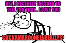 Cereal Guy Spitting | HEY, I RECENTLY DECIDED TO TELL YOU THAT... I LOVE YOU; COCKAMAROONEE! REALLY!? | image tagged in memes,cereal guy spitting | made w/ Imgflip meme maker