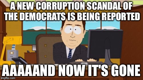 Aaaaand Its Gone Meme | A NEW CORRUPTION SCANDAL OF THE DEMOCRATS IS BEING REPORTED; AAAAAND NOW IT'S GONE | image tagged in memes,aaaaand its gone | made w/ Imgflip meme maker