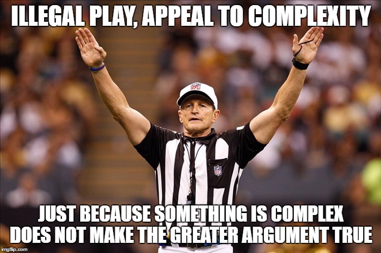 Logical Fallacy Referee NFL #85 | ILLEGAL PLAY, APPEAL TO COMPLEXITY; JUST BECAUSE SOMETHING IS COMPLEX DOES NOT MAKE THE GREATER ARGUMENT TRUE | image tagged in logical fallacy referee nfl 85 | made w/ Imgflip meme maker