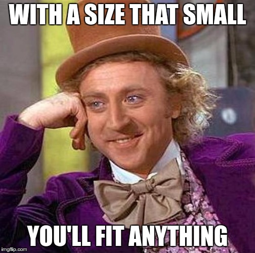 Creepy Condescending Wonka Meme | WITH A SIZE THAT SMALL YOU'LL FIT ANYTHING | image tagged in memes,creepy condescending wonka | made w/ Imgflip meme maker