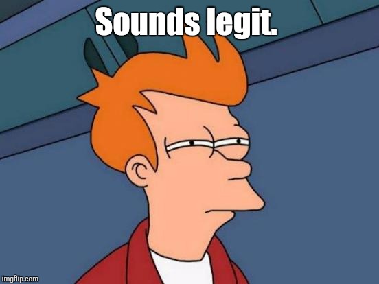 Futurama Fry Meme | Sounds legit. | image tagged in memes,futurama fry | made w/ Imgflip meme maker