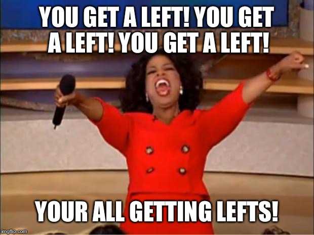 Oprah You Get A Meme | YOU GET A LEFT! YOU GET A LEFT! YOU GET A LEFT! YOUR ALL GETTING LEFTS! | image tagged in memes,oprah you get a | made w/ Imgflip meme maker