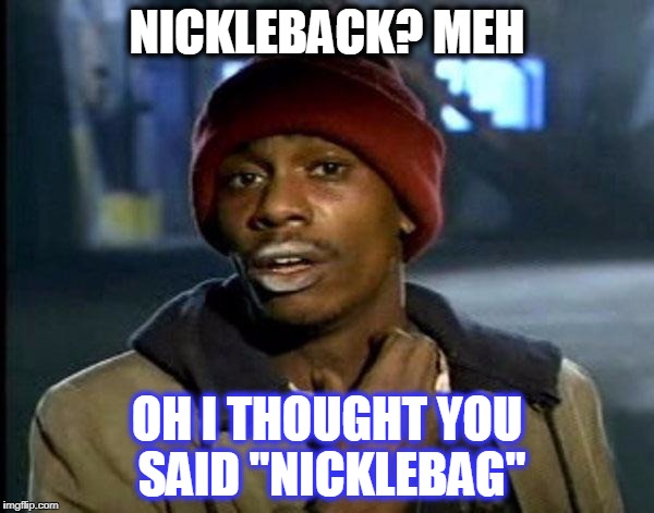 Y'all Got Any More Of That Meme | NICKLEBACK? MEH; OH I THOUGHT YOU SAID "NICKLEBAG" | image tagged in memes,dave chappelle | made w/ Imgflip meme maker