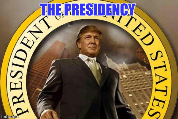 trump | THE PRESIDENCY | image tagged in trump | made w/ Imgflip meme maker