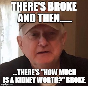 Dan For Memes | THERE'S BROKE AND THEN...... ...THERE'S "HOW MUCH IS A KIDNEY WORTH?" BROKE. | image tagged in dan for memes | made w/ Imgflip meme maker