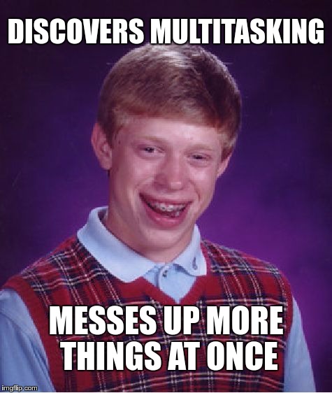 MULTITASKING | DISCOVERS MULTITASKING; MESSES UP MORE THINGS AT ONCE | image tagged in memes,bad luck brian,funny,multitasking | made w/ Imgflip meme maker