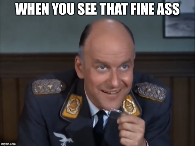 Colonel Klink  | WHEN YOU SEE THAT FINE ASS | image tagged in colonel klink | made w/ Imgflip meme maker